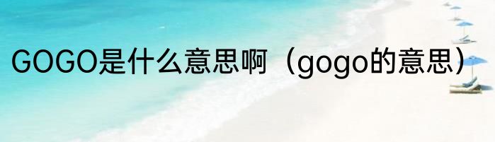 GOGO是什么意思啊（gogo的意思）