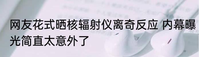 网友花式晒核辐射仪离奇反应 内幕曝光简直太意外了