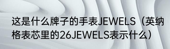 这是什么牌子的手表JEWELS（英纳格表芯里的26JEWELS表示什么）