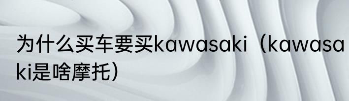 为什么买车要买kawasaki（kawasaki是啥摩托）