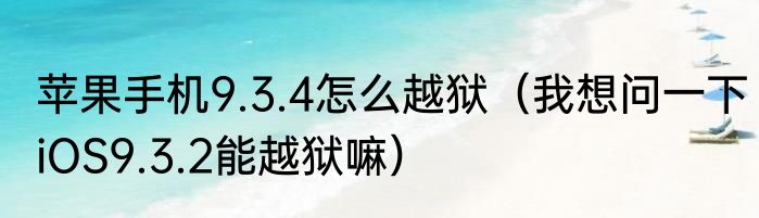 苹果手机9.3.4怎么越狱（我想问一下iOS9.3.2能越狱嘛）