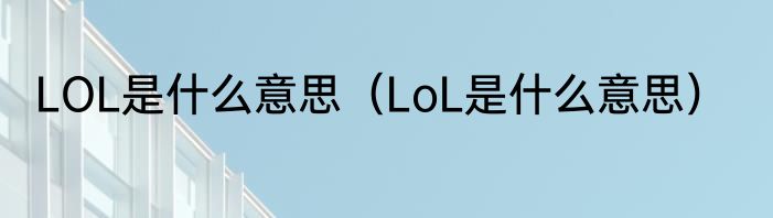 LOL是什么意思（LoL是什么意思）