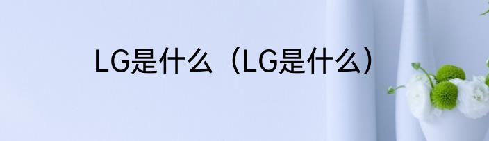 LG是什么（LG是什么）