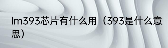 lm393芯片有什么用（393是什么意思）