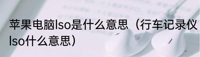 苹果电脑lso是什么意思（行车记录仪lso什么意思）