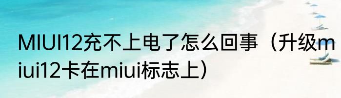 MIUI12充不上电了怎么回事（升级miui12卡在miui标志上）