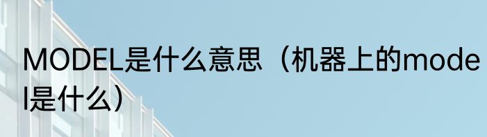 MODEL是什么意思（机器上的model是什么）