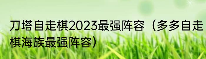 刀塔自走棋2023最强阵容（多多自走棋海族最强阵容）