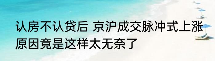 认房不认贷后 京沪成交脉冲式上涨 原因竟是这样太无奈了