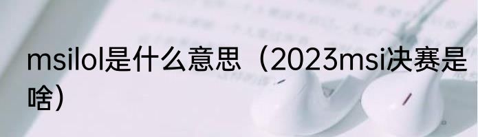 msilol是什么意思（2023msi决赛是啥）