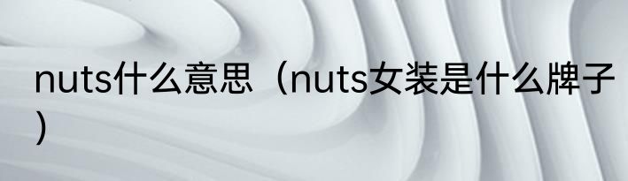 nuts什么意思（nuts女装是什么牌子）