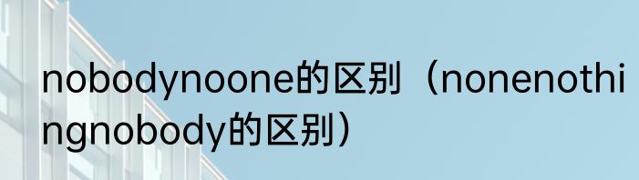 nobodynoone的区别（nonenothingnobody的区别）