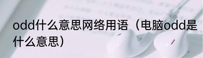 odd什么意思网络用语（电脑odd是什么意思）