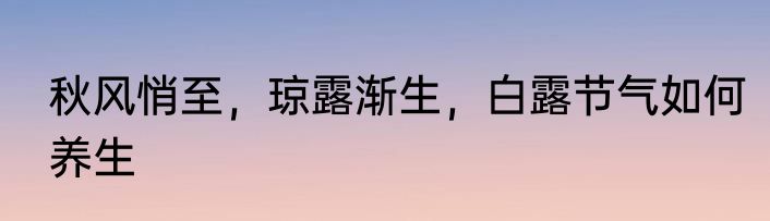 秋风悄至，琼露渐生，白露节气如何养生