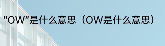 “OW”是什么意思（OW是什么意思）