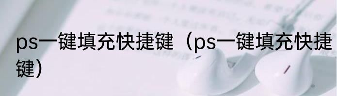ps一键填充快捷键（ps一键填充快捷键）