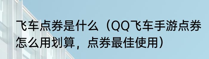 飞车点券是什么（QQ飞车手游点券怎么用划算，点券最佳使用）
