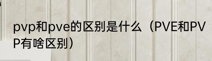 pvp和pve的区别是什么（PVE和PVP有啥区别）