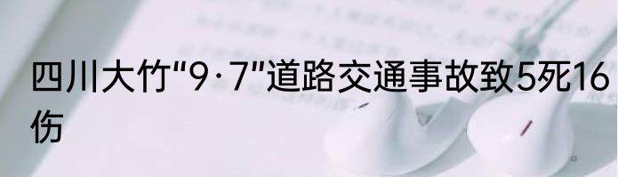 四川大竹“9·7”道路交通事故致5死16伤