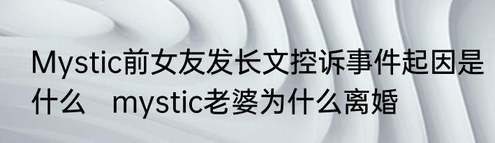 Mystic前女友发长文控诉事件起因是什么   mystic老婆为什么离婚