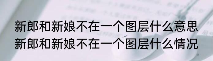 新郎和新娘不在一个图层什么意思  新郎和新娘不在一个图层什么情况