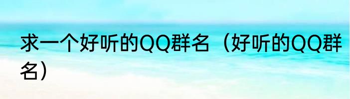 求一个好听的QQ群名（好听的QQ群名）