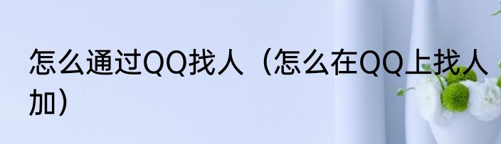 怎么通过QQ找人（怎么在QQ上找人加）