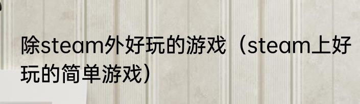 除steam外好玩的游戏（steam上好玩的简单游戏）