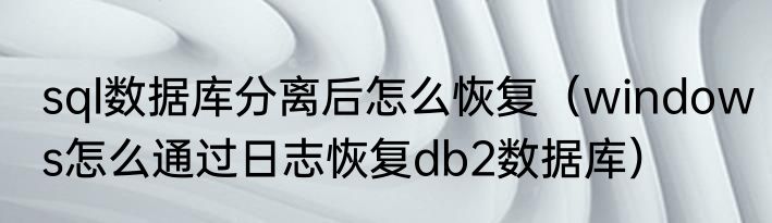 sql数据库分离后怎么恢复（windows怎么通过日志恢复db2数据库）