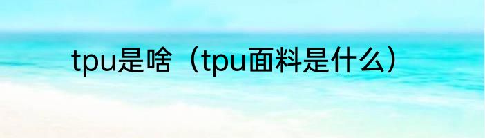 tpu是啥（tpu面料是什么）