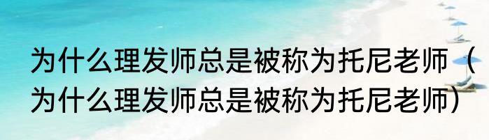 为什么理发师总是被称为托尼老师（为什么理发师总是被称为托尼老师）