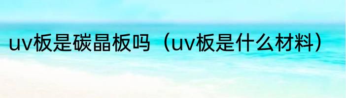 uv板是碳晶板吗（uv板是什么材料）