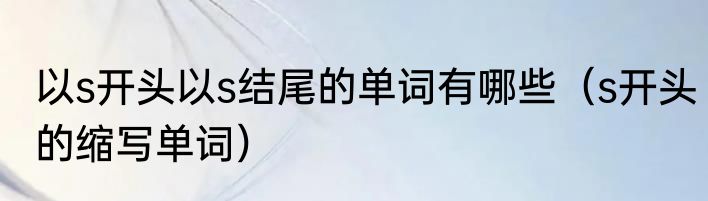 以s开头以s结尾的单词有哪些（s开头的缩写单词）