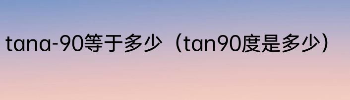 tana-90等于多少（tan90度是多少）