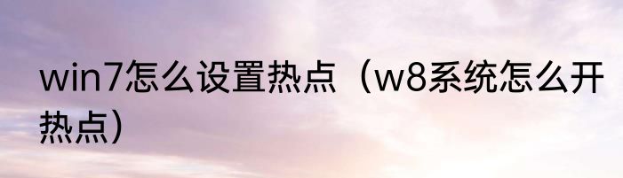win7怎么设置热点（w8系统怎么开热点）