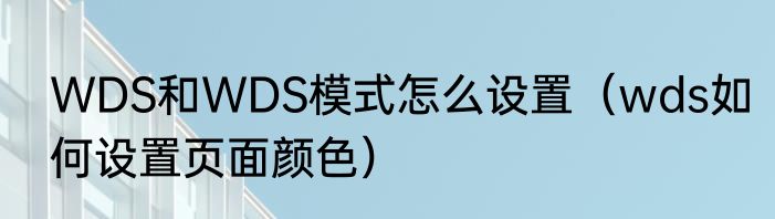 WDS和WDS模式怎么设置（wds如何设置页面颜色）