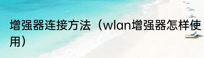 增强器连接方法（wlan增强器怎样使用）