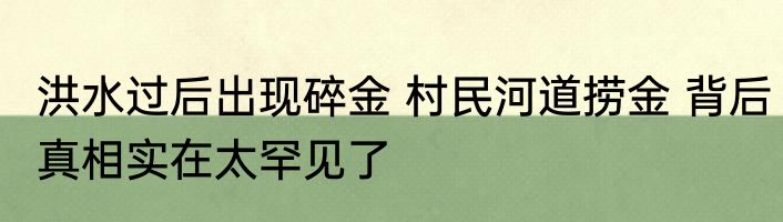 洪水过后出现碎金 村民河道捞金 背后真相实在太罕见了