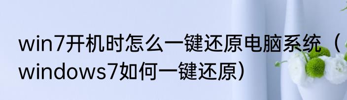 win7开机时怎么一键还原电脑系统（windows7如何一键还原）