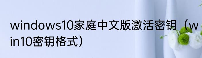 windows10家庭中文版激活密钥（win10密钥格式）