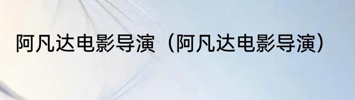 阿凡达电影导演（阿凡达电影导演）