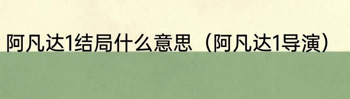 阿凡达1结局什么意思（阿凡达1导演）