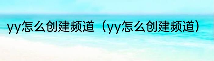 yy怎么创建频道（yy怎么创建频道）