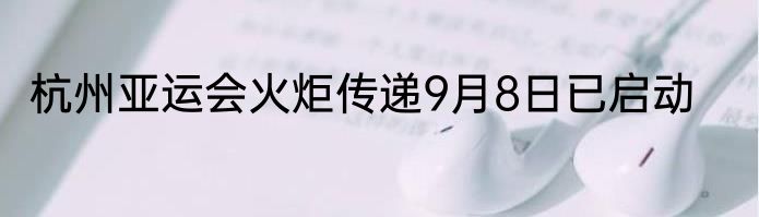 杭州亚运会火炬传递9月8日已启动