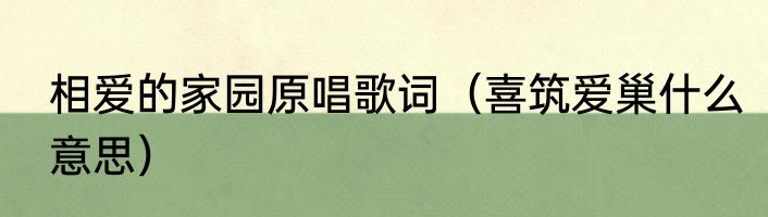 相爱的家园原唱歌词（喜筑爱巢什么意思）