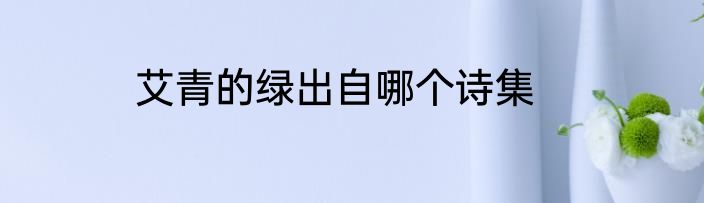 艾青的绿出自哪个诗集