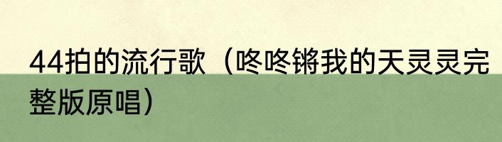 44拍的流行歌（咚咚锵我的天灵灵完整版原唱）
