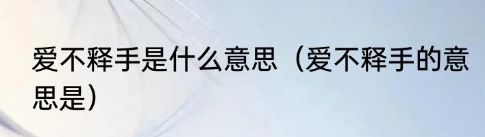 爱不释手是什么意思（爱不释手的意思是）