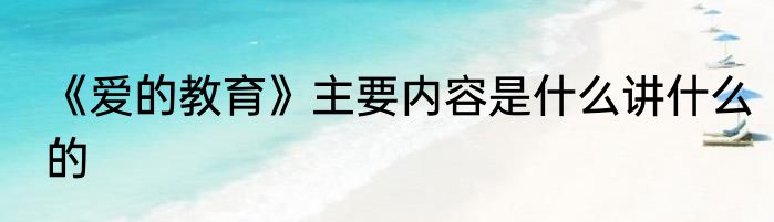《爱的教育》主要内容是什么讲什么的