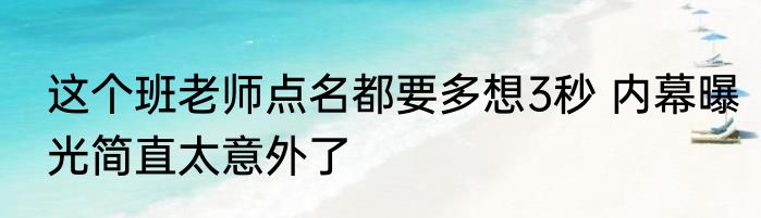 这个班老师点名都要多想3秒 内幕曝光简直太意外了